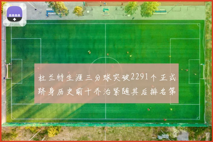 杜兰特生涯三分球突破2291个正式跻身历史前十乔治紧随其后排名第九