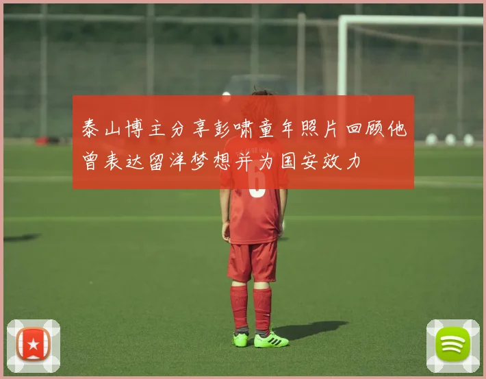 泰山博主分享彭啸童年照片回顾他曾表达留洋梦想并为国安效力