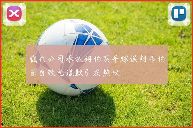 裁判公司承认姆伯莫手球误判韦伯亲自致电道歉引发热议