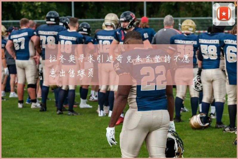 拉齐奥寻求引进奇克米兰坚持不愿意出售球员