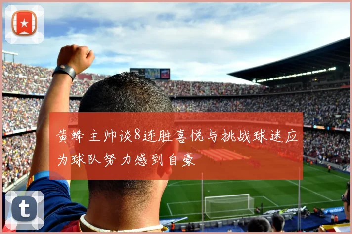 黄蜂主帅谈8连胜喜悦与挑战球迷应为球队努力感到自豪